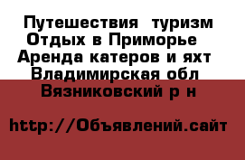 Путешествия, туризм Отдых в Приморье - Аренда катеров и яхт. Владимирская обл.,Вязниковский р-н